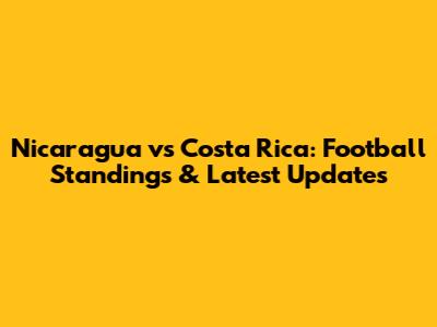 Nicaragua vs Costa Rica: Football Standings & Latest Updates