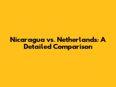 Nicaragua vs. Netherlands: A Detailed Comparison
