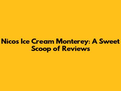 Nico's Ice Cream Monterey: A Sweet Scoop of Reviews