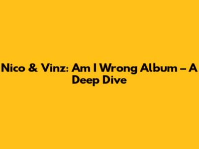 Nico & Vinz: Am I Wrong Album – A Deep Dive