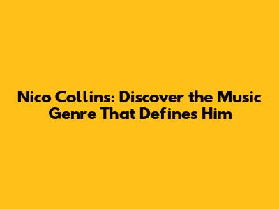 Nico Collins: Discover the Music Genre That Defines Him