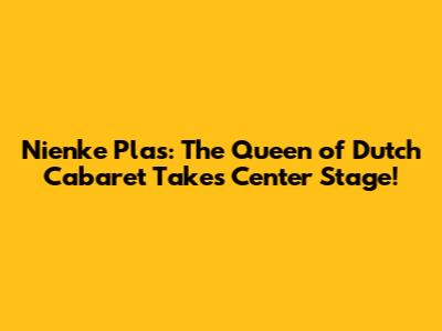 Nienke Plas: The Queen of Dutch Cabaret Takes Center Stage!