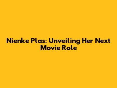 Nienke Plas: Unveiling Her Next Movie Role