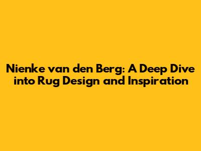 Nienke van den Berg: A Deep Dive into Rug Design and Inspiration