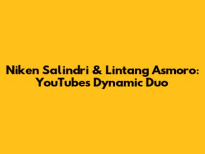 Niken Salindri & Lintang Asmoro: YouTube's Dynamic Duo