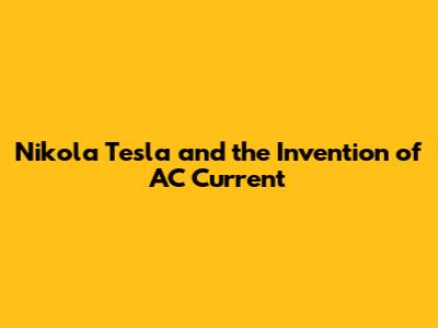 Nikola Tesla and the Invention of AC Current