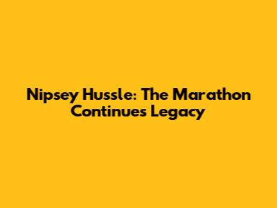 Nipsey Hussle: The Marathon Continues Legacy