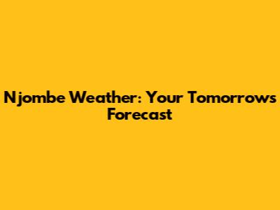 Njombe Weather: Your Tomorrow's Forecast