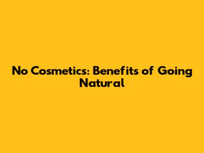 No Cosmetics: Benefits of Going Natural