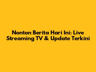 Nonton Berita Hari Ini: Live Streaming TV & Update Terkini