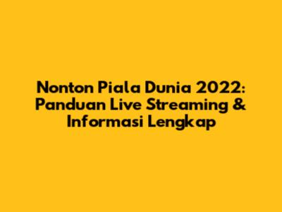 Nonton Piala Dunia 2022: Panduan Live Streaming & Informasi Lengkap