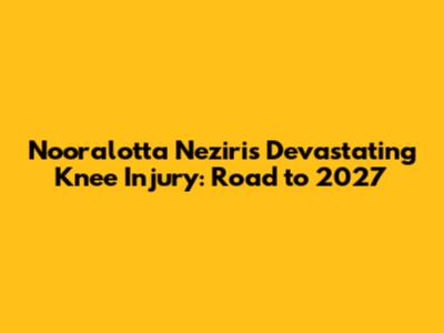 Nooralotta Neziri's Devastating Knee Injury: Road to 2027