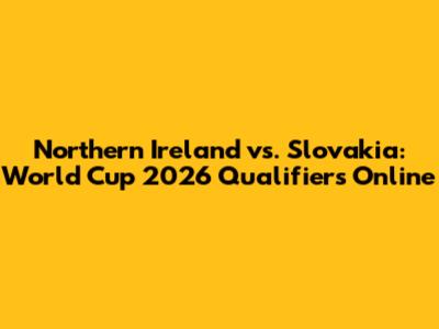 Northern Ireland vs. Slovakia: World Cup 2026 Qualifiers Online