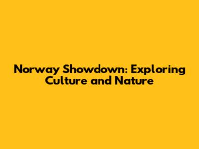 Norway Showdown: Exploring Culture and Nature