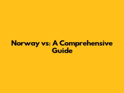 Norway vs: A Comprehensive Guide