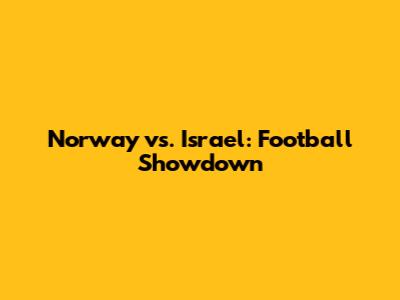 Norway vs. Israel: Football Showdown