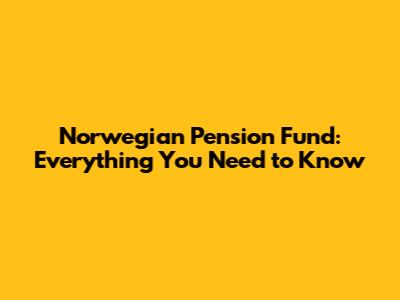 Norwegian Pension Fund: Everything You Need to Know