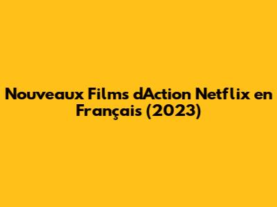 Nouveaux Films d'Action Netflix en Français (2023)