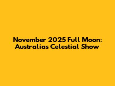 November 2025 Full Moon: Australia's Celestial Show