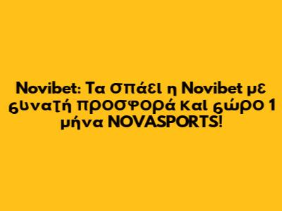 Novibet: Tα σπάει η Novibet με δυνατή προσφορά* και δώρο 1 μήνα NOVASPORTS!