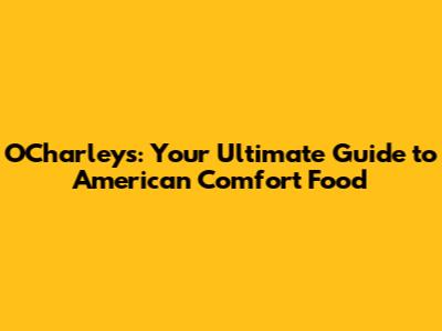 O'Charley's: Your Ultimate Guide to American Comfort Food
