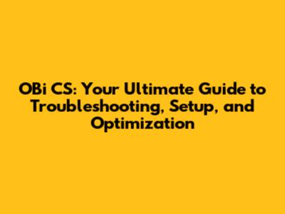 OBi CS: Your Ultimate Guide to Troubleshooting, Setup, and Optimization