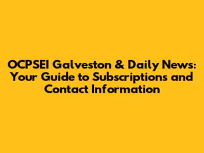 OCPSEI Galveston & Daily News: Your Guide to Subscriptions and Contact Information