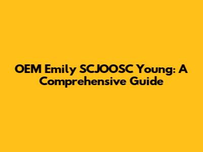 OEM Emily SCJOOSC Young: A Comprehensive Guide
