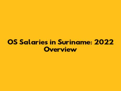 OS Salaries in Suriname: 2022 Overview