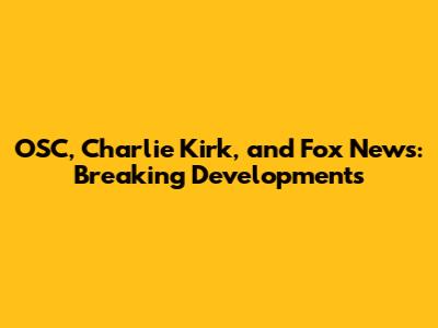 OSC, Charlie Kirk, and Fox News: Breaking Developments