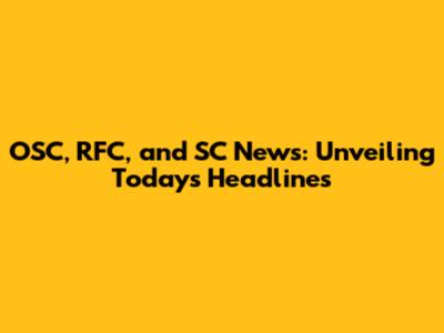 OSC, RFC, and SC News: Unveiling Today's Headlines