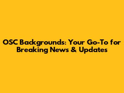 OSC Backgrounds: Your Go-To for Breaking News & Updates