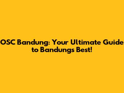 OSC Bandung: Your Ultimate Guide to Bandung's Best!