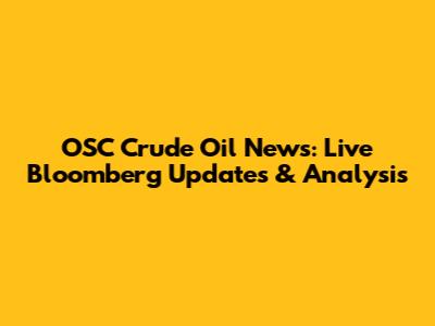OSC Crude Oil News: Live Bloomberg Updates & Analysis