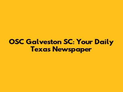 OSC Galveston SC: Your Daily Texas Newspaper