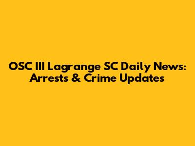 OSC III Lagrange SC Daily News: Arrests & Crime Updates