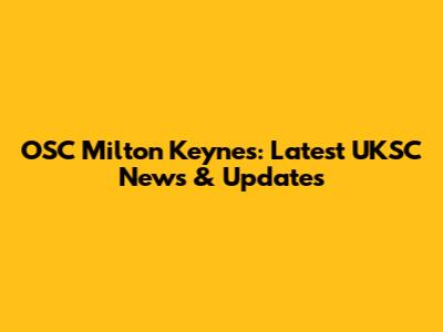 OSC Milton Keynes: Latest UKSC News & Updates