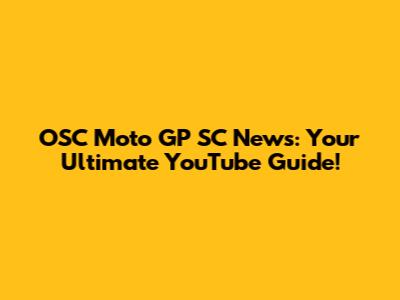 OSC Moto GP SC News: Your Ultimate YouTube Guide!