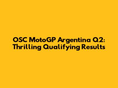 OSC MotoGP Argentina Q2: Thrilling Qualifying Results