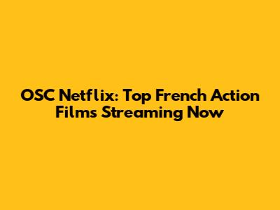 OSC Netflix: Top French Action Films Streaming Now