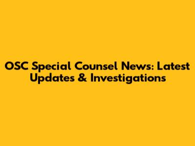 OSC Special Counsel News: Latest Updates & Investigations