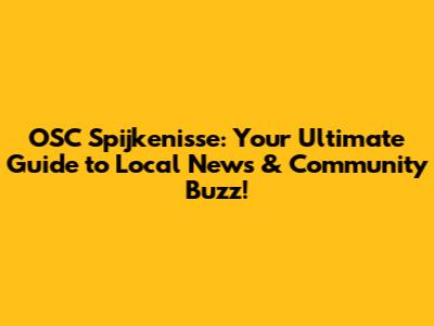 OSC Spijkenisse: Your Ultimate Guide to Local News & Community Buzz!