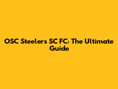 OSC Steelers SC FC: The Ultimate Guide