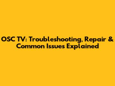 OSC TV: Troubleshooting, Repair & Common Issues Explained