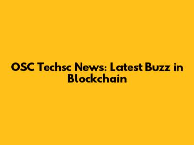 OSC Techsc News: Latest Buzz in Blockchain