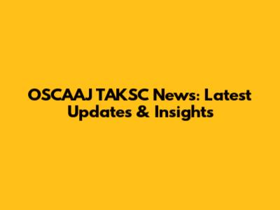 OSCAAJ TAKSC News: Latest Updates & Insights