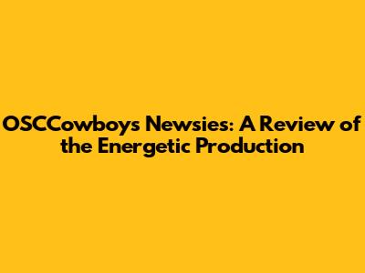 OSCCowboys Newsies: A Review of the Energetic Production