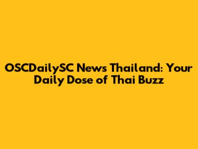 OSCDailySC News Thailand: Your Daily Dose of Thai Buzz