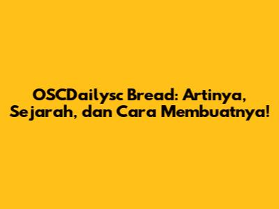 OSCDailysc Bread: Artinya, Sejarah, dan Cara Membuatnya!