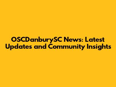OSCDanburySC News: Latest Updates and Community Insights